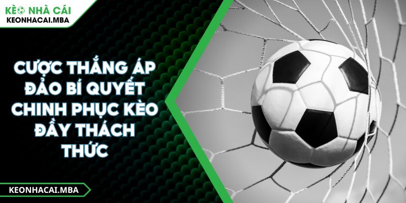 Cược Thắng Áp Đảo Bí Quyết Chinh Phục Kèo Đầy Thách Thức