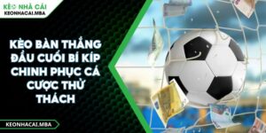 Kèo Bàn Thắng Đầu Cuối Bí Kíp Chinh Phục Cá Cược Thử Thách