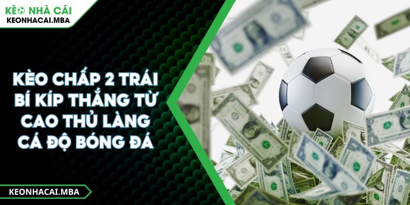 Kèo Chấp 2 Trái Bí Kíp Thắng Từ Cao Thủ Làng Cá Độ Bóng Đá