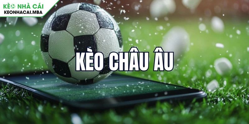 Kèo Châu Âu là gì?