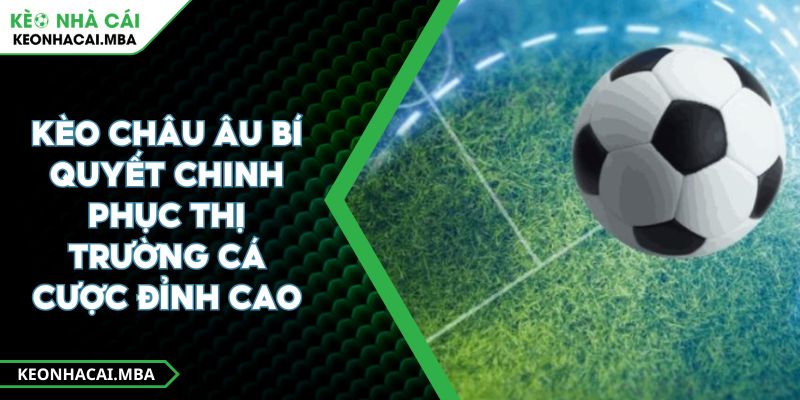 Kèo Châu Âu Bí Quyết Chinh Phục Thị Trường Cá Cược Đỉnh Cao