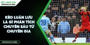 Kèo Luân Lưu Là Gì Phân Tích Chuyên Sâu Từ Chuyên Gia