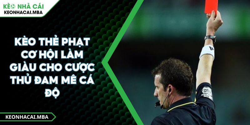 Kèo Thẻ Phạt Cơ Hội Làm Giàu Cho Cược Thủ Đam Mê Cá Độ