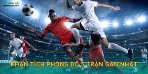 Phân Tích Phong Độ 5 Trận Gần Nhất – Bí Quyết Đặt Cược Thông Minh Tại Kèo Nhà Cái