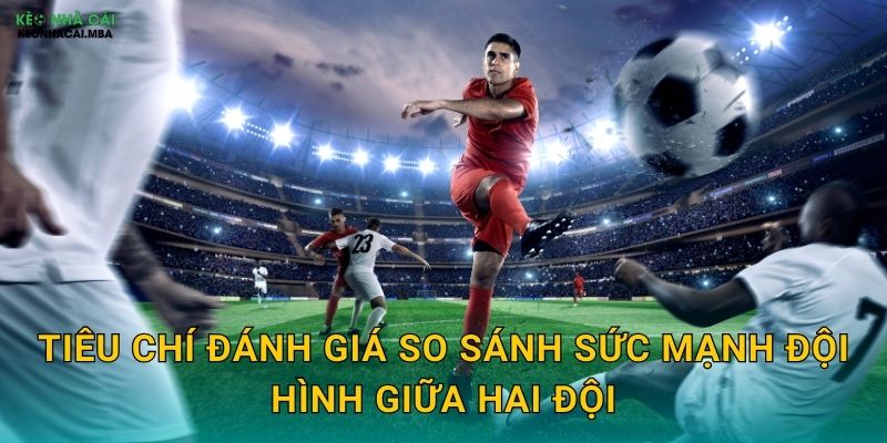 Tiêu chí đánh giá so sánh sức mạnh đội hình giữa hai đội