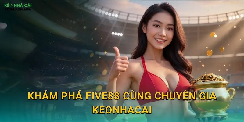 Khám phá Five88 cùng chuyên gia Keonhacai