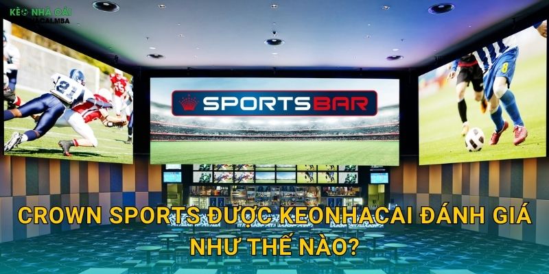 Crown Sports được Keonhacai đánh giá như thế nào?