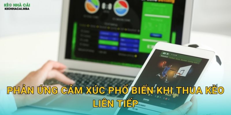Phản ứng cảm xúc phổ biến khi thua kèo liên tiếp