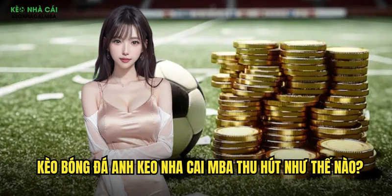 Kèo bóng đá Anh keo nha cai mba thu hút như thế nào?
