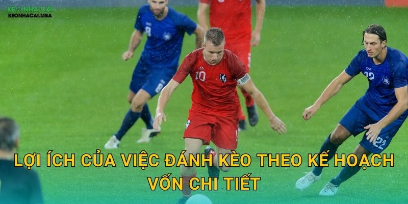 Lợi ích của việc đánh kèo theo kế hoạch vốn chi tiết