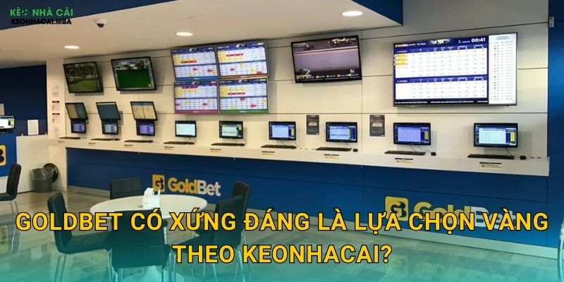 GoldBet có xứng đáng là lựa chọn vàng theo Keonhacai?