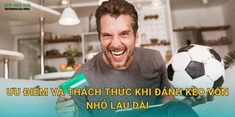 Ưu điểm và thách thức khi đánh kèo vốn nhỏ lâu dài
