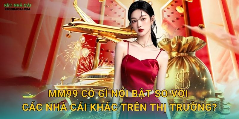 MM99 có gì nổi bật so với các nhà cái khác trên thị trường?