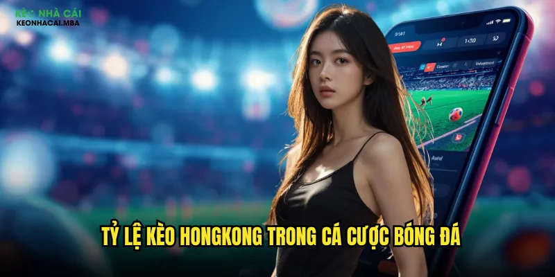 Tỷ lệ kèo hongkong trong cá cược bóng đá