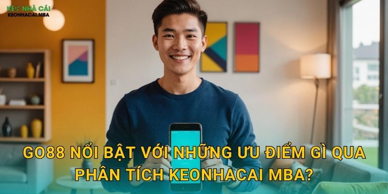 Go88 nổi bật với những ưu điểm gì qua phân tích Keonhacai mba?
