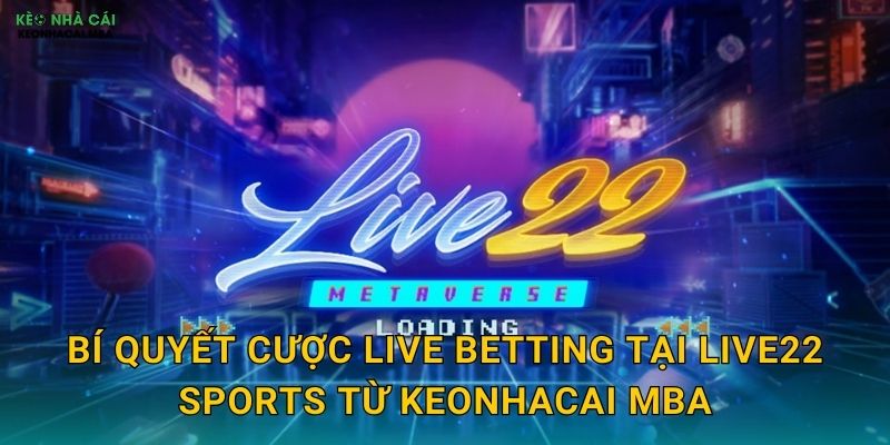 Bí quyết cược live betting tại Live22 Sports từ Keonhacai mba