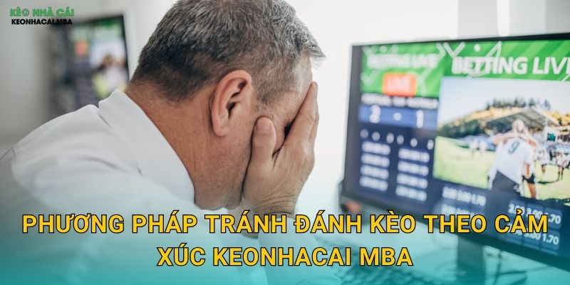 Phương pháp tránh đánh kèo theo cảm xúc keonhacai mba