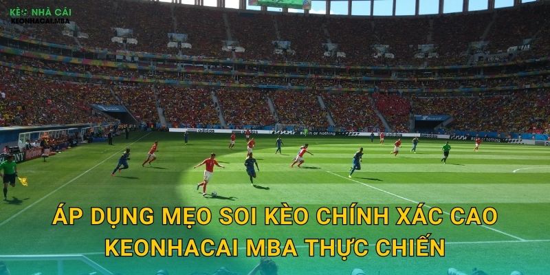 Áp dụng mẹo soi kèo chính xác cao keonhacai mba thực chiến