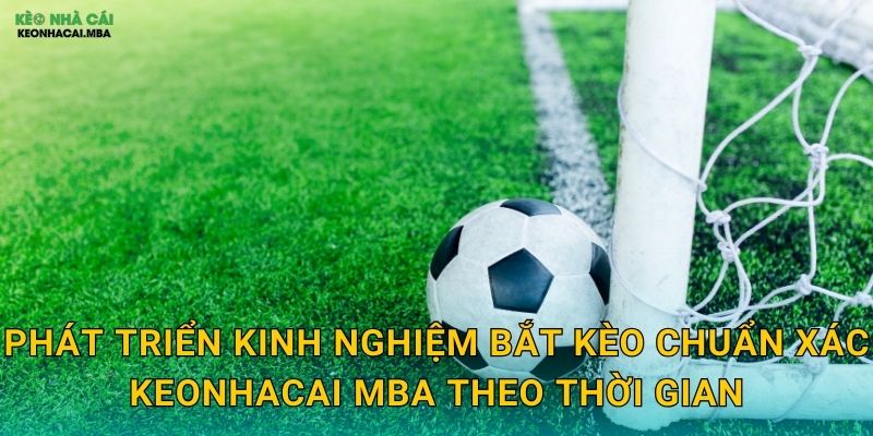 Phát triển kinh nghiệm bắt kèo chuẩn xác keonhacai mba theo thời gian