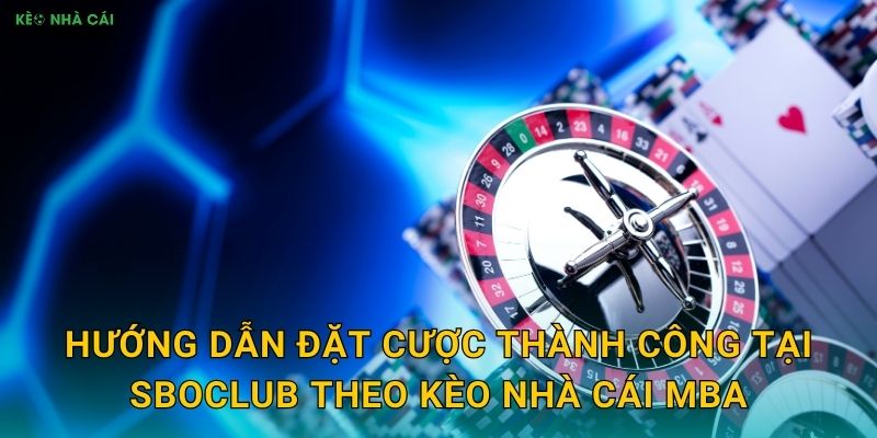 Hướng dẫn đặt cược thành công tại SBOClub theo Kèo nhà cái MBA