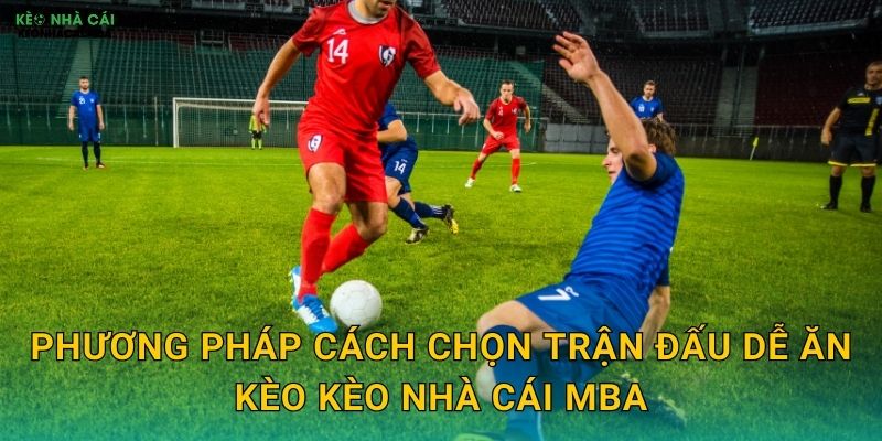 Phương pháp cách chọn trận đấu dễ ăn kèo kèo nhà cái mba