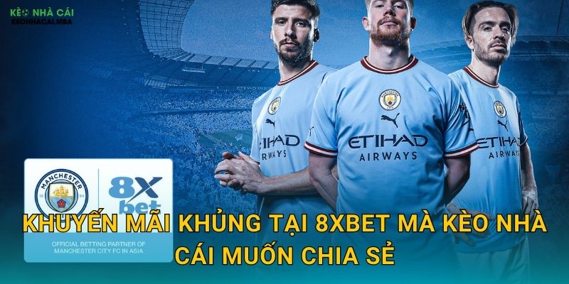 Khuyến Mãi Khủng Tại 8XBET Mà Kèo Nhà Cái Muốn Chia Sẻ
