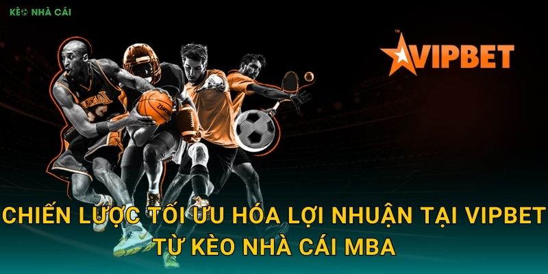 Chiến lược tối ưu hóa lợi nhuận tại VipBet từ Kèo nhà cái MBA