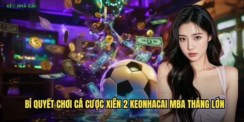 Bí quyết chơi cá cược xiên 2 keonhacai mba thắng lớn