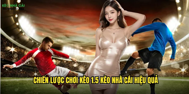 Chiến lược chơi kèo 1.5 kèo nhà cái hiệu quả