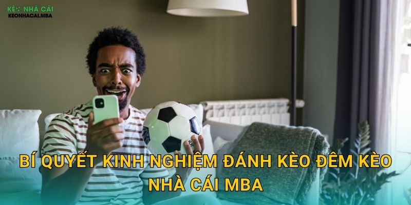 Bí quyết kinh nghiệm đánh kèo đêm kèo nhà cái MBA