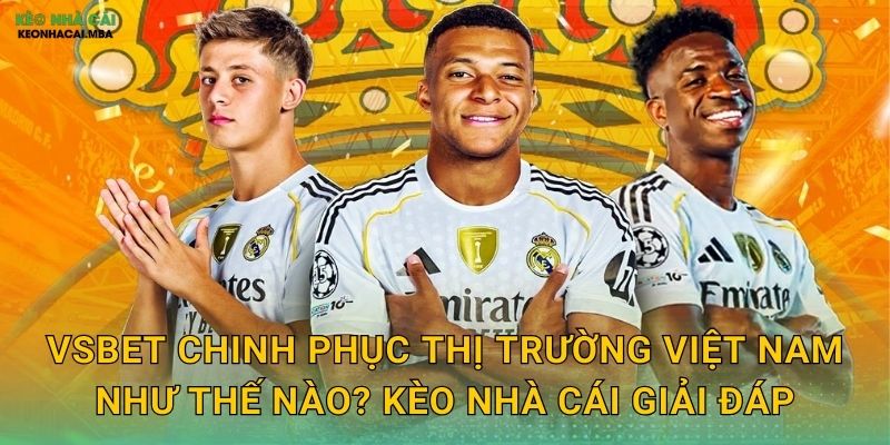 VSBET Chinh Phục Thị Trường Việt Nam Như Thế Nào? Kèo Nhà Cái Giải Đáp