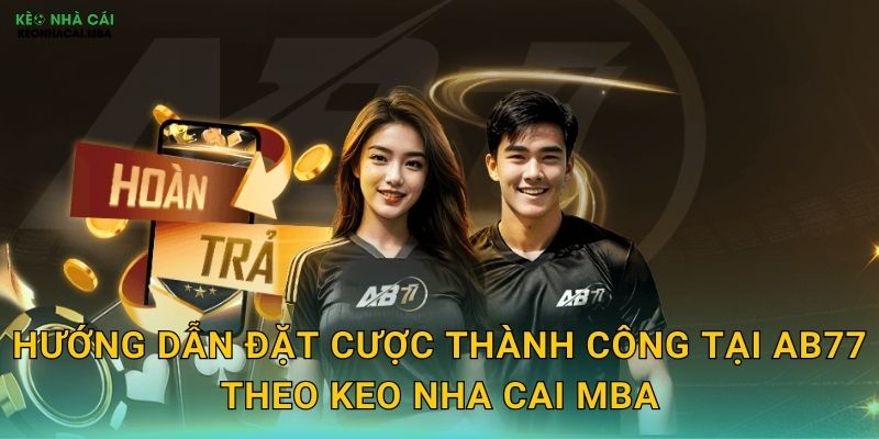 Hướng dẫn đặt cược thành công tại AB77 theo Keo nha cai MBA