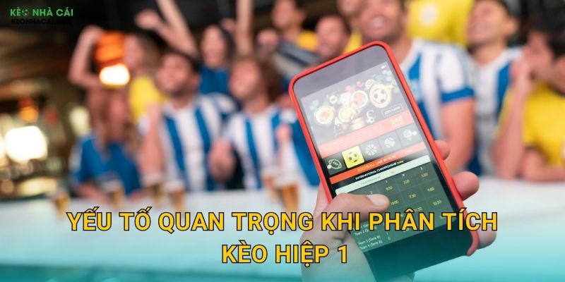 Yếu tố quan trọng khi phân tích kèo hiệp 1