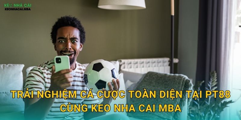 Trải nghiệm cá cược toàn diện tại PT88 cùng Keo nha cai MBA