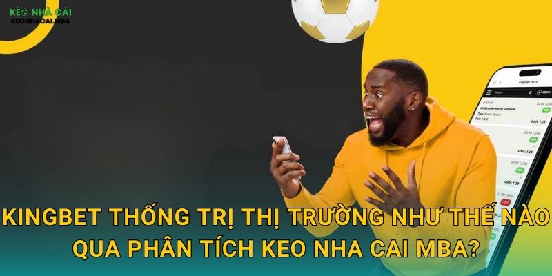 KingBet thống trị thị trường như thế nào qua phân tích Keo nha cai MBA?