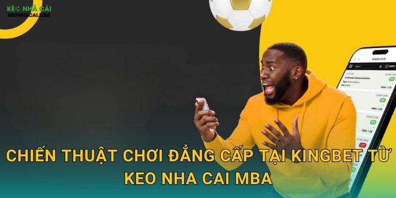 Chiến thuật chơi đẳng cấp tại KingBet từ Keo nha cai MBA