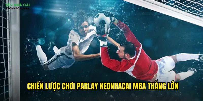 Chiến lược chơi parlay keonhacai mba thắng lớn