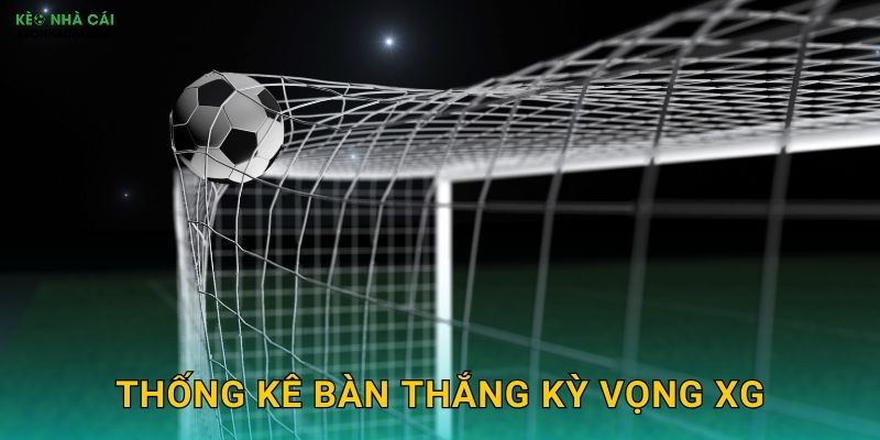Thống Kê Bàn Thắng Kỳ Vọng xG – Công Cụ Dự Đoán Chuẩn Xác Cùng Kèo Nhà Cái