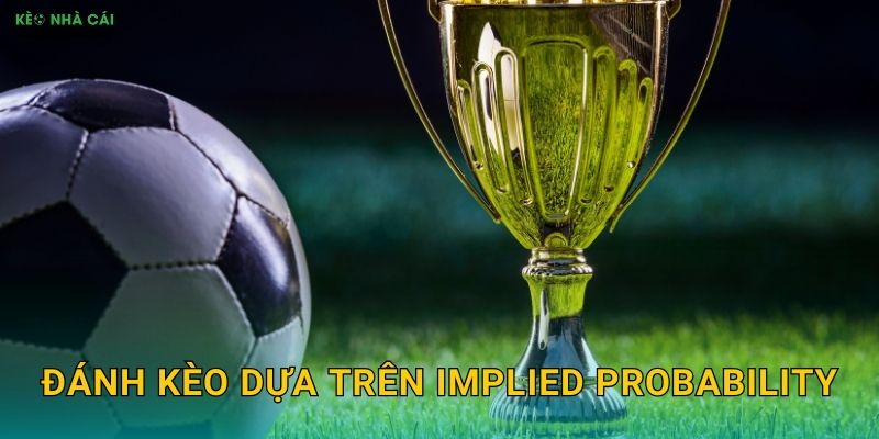 Đánh Kèo Dựa Trên Implied Probability – Phương Pháp Khoa Học Với Keo Nha Cai
