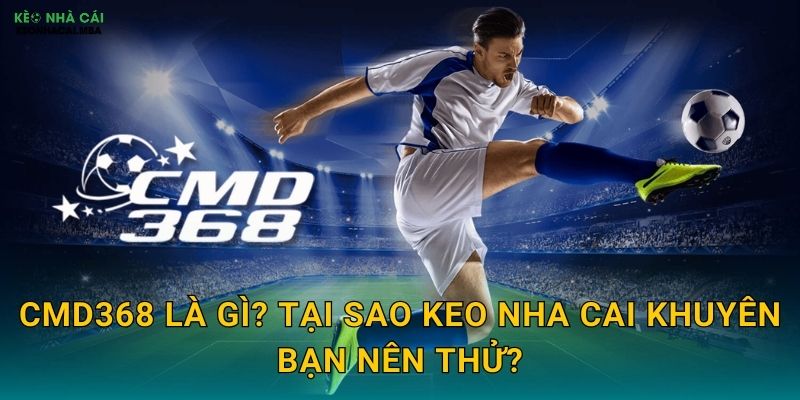 CMD368 Là Gì? Tại Sao Keo Nha Cai Khuyên Bạn Nên Thử?