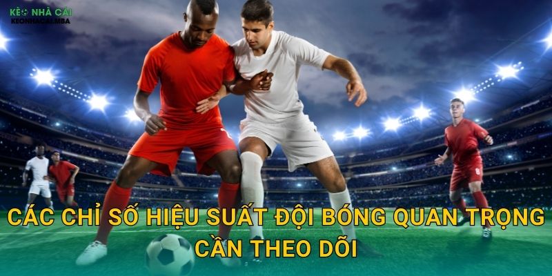 Các chỉ số hiệu suất đội bóng quan trọng cần theo dõi