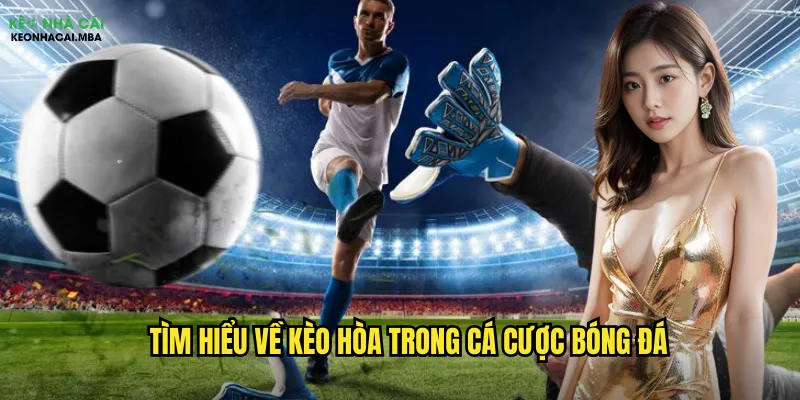 Tìm hiểu về kèo hòa trong cá cược bóng đá