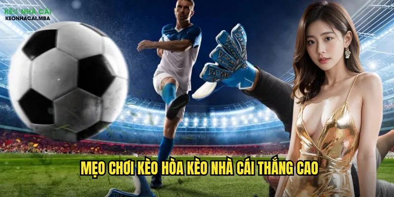 Mẹo chơi kèo hòa kèo nhà cái thắng cao