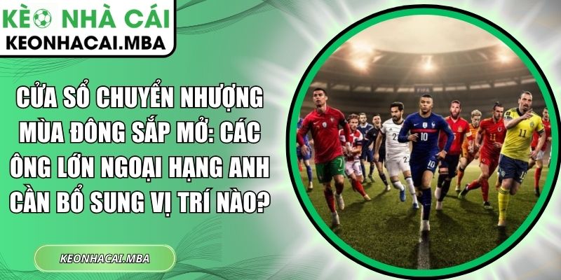 Cửa sổ chuyển nhượng mùa Đông sắp mở