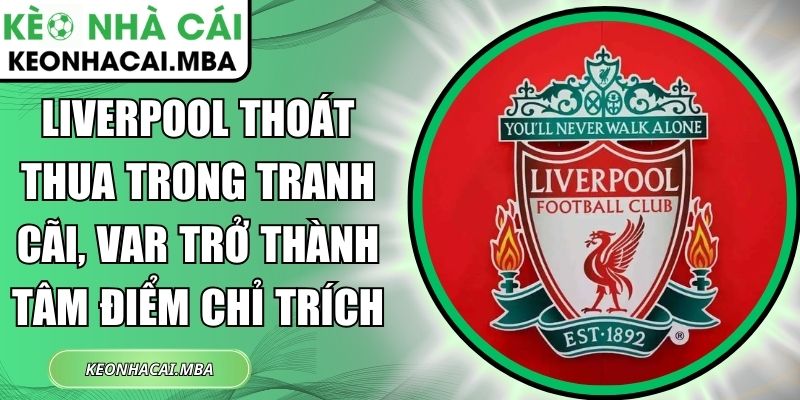 Liverpool thoát thua trong tranh cãi