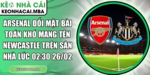 Arsenal đối mặt bài toán khó mang tên Newcastle