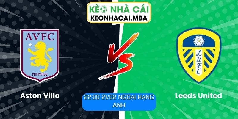 Soi kèo Aston Villa vs Leeds United (22:00 21/02, Ngoại hạng Anh)