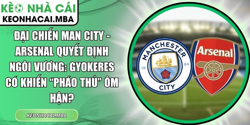 Đại chiến Man City - Arsenal